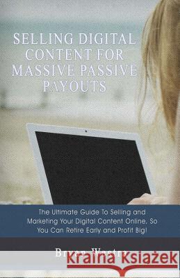 Selling Digital Content For Massive Passive Payouts Westra, Bryan 9781548708788 Createspace Independent Publishing Platform