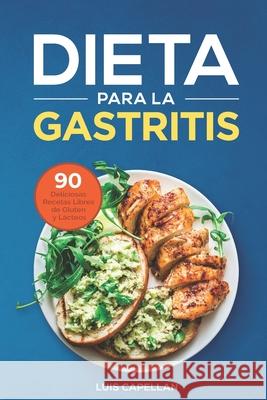 Dieta Para La Gastritis: 90 Deliciosas Recetas Libres de Gluten y Lácteos Para El Tratamiento, Prevención y Cura De La Gastritis Capellan, Luis 9781548709778 Createspace Independent Publishing Platform