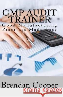 GMP Audit Trainer: Good Manufacturing Practices Made Easy Mr Brendan Cooper 9781548711931 Createspace Independent Publishing Platform