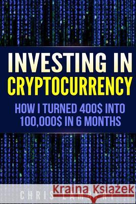 Cryptocurrency: How I Turned $400 into $100,000 by Trading Cryprocurrency in 6 months Lambert, Chris 9781548714352