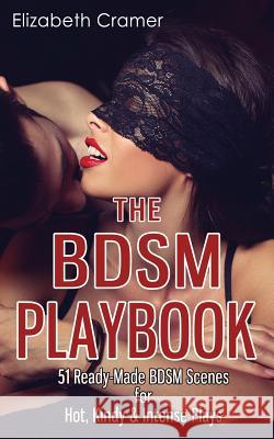 The BDSM Playbook: 51 Ready-Made BDSM Scenes for Hot, Kindy & Intense Plays Cramer, Elizabeth 9781548714529 Createspace Independent Publishing Platform