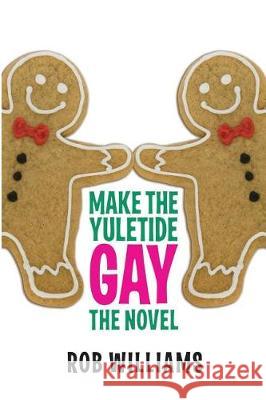 Make The Yuletide Gay: The Novel Williams, Rob 9781548715595 Createspace Independent Publishing Platform