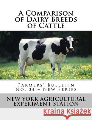 A Comparison of Dairy Breeds of Cattle: Farmers' Bulletin No. 34 - New Series New York Agricultural Experimen Station U. S. Dept of Agriculture 9781548717094 Createspace Independent Publishing Platform