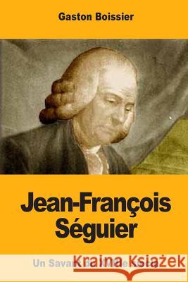 Jean-François Séguier: Un Savant du XVIIIe siècle Boissier, Gaston 9781548717766 Createspace Independent Publishing Platform