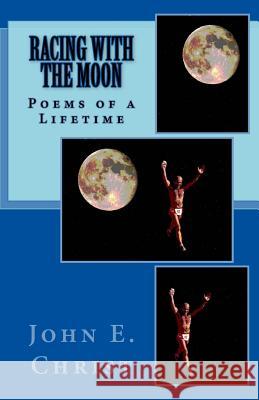 Racing With the Moon: Poems of a Lifetime Christ, John E. 9781548718251 Createspace Independent Publishing Platform