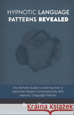 Hypnotic Language Patterns Revealed Bryan Westra 9781548718961 Createspace Independent Publishing Platform