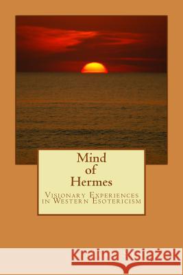 Mind of Hermes - Visionary Experiences in Western Esotericism Mark Stavish Alfred DeStefan 9781548719210