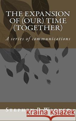 The Expansion of (our) Time (together): A series of communications Wagner, Stephen R. 9781548719395 Createspace Independent Publishing Platform