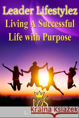 Leader Lifestylez: Living A Successful Life with Purpose Smalls, L. Wayne 9781548720810 Createspace Independent Publishing Platform