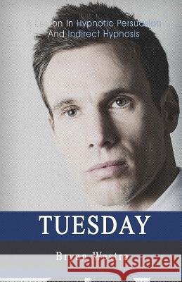 Tuesday: A Lesson In Hypnotic Persuasion And Indirect Hypnosis Westra, Bryan 9781548721404 Createspace Independent Publishing Platform