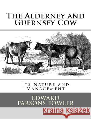 The Alderney and Guernsey Cow: Its Nature and Management Edward Parsons Fowler Jackson Chambers 9781548722265 Createspace Independent Publishing Platform