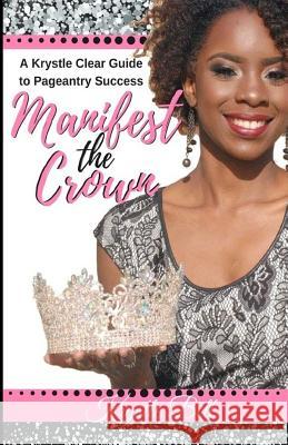 Manifest the Crown: A Krystle Clear Guide to Pageantry Success Krystle Bell 9781548722500 Createspace Independent Publishing Platform
