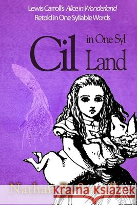 Cil in One Syl Land: Lewis Carroll's Alice in Wonderland Retold in One Syllable Words Nathan R. Sewell Nathan R. Sewell 9781548726546
