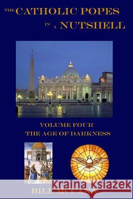 The Catholic Popes in a Nutshell: Volume 4: The Age of Darkness Bill McCann 9781548727000 Createspace Independent Publishing Platform