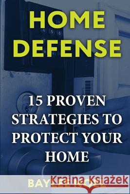 Home Defense: 15 Proven Strategies to Protect Your Home Baylee Noel 9781548729097 Createspace Independent Publishing Platform