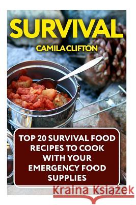 Survival: Top 20 Survival Food Recipes To Cook With Your Emergency Food Supplies Clifton, Camila 9781548729165 Createspace Independent Publishing Platform