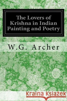 The Lovers of Krishna in Indian Painting and Poetry W. G. Archer 9781548732141 Createspace Independent Publishing Platform