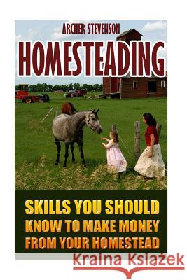 Homesteading: Skills You Should Know To Make Money From Your Homestead Stevenson, Stevenson 9781548735623 Createspace Independent Publishing Platform