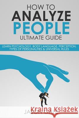 How to Analyze People Ultimate Guide: Learn Psychology, Body Language, Percepti Jason Gale 9781548736767 Createspace Independent Publishing Platform