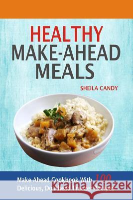 Healthy Make-Ahead Meals: Make-Ahead Cookbook With 100 Delicious, Do-Ahead Freezer Recipes Candy, Sheila 9781548739560 Createspace Independent Publishing Platform