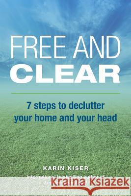 Free and Clear: 7 Steps to Declutter Your Home and Your Head Karin Kiser 9781548742409 Createspace Independent Publishing Platform