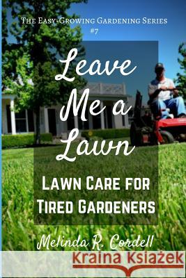 Leave Me a Lawn: Lawn Care for Tired Gardeners Melinda R. Cordell 9781548743635 Createspace Independent Publishing Platform