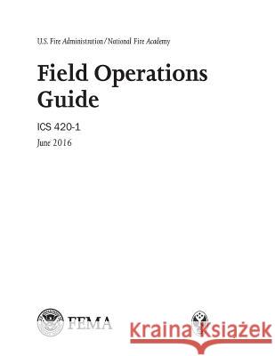 U.S. Fire Administration/National Fire Academy Field Operations Guide ICS 420-1 June 2016 United States Fire Academy 9781548743697 Createspace Independent Publishing Platform