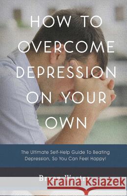 How To Overcome Depression On Your Own Westra, Bryan 9781548744496 Createspace Independent Publishing Platform