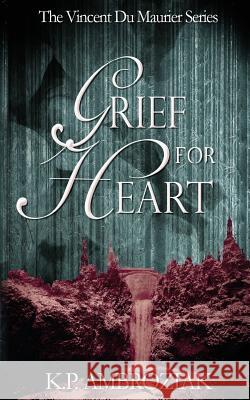 Grief for Heart: The Vincent Du Maurier Series, Book 4 K. P. Ambroziak 9781548745073 Createspace Independent Publishing Platform