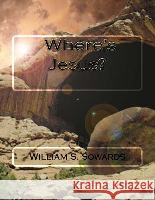 Where's Jesus? William S. Sowards 9781548745158 Createspace Independent Publishing Platform