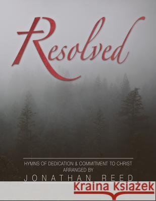 Resolved: Hymns of Commitment and Dedication to Christ Dr Jonathan Reed 9781548745790 Createspace Independent Publishing Platform