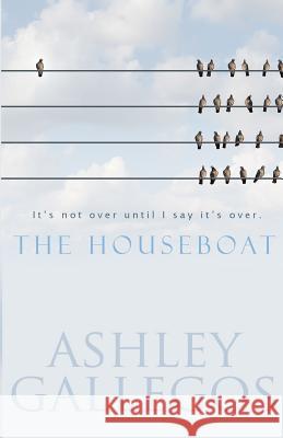 The Houseboat: It's not over until I say it's over Gallegos, Ashley 9781548747060 Createspace Independent Publishing Platform