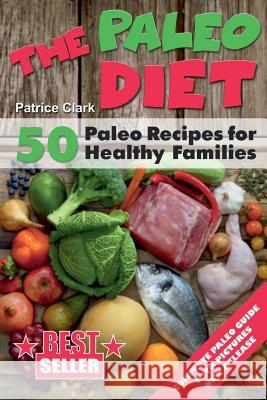 The Paleo Diet: 50 Paleo Recipes for Healthy Families Patrice Clark 9781548753924 Createspace Independent Publishing Platform