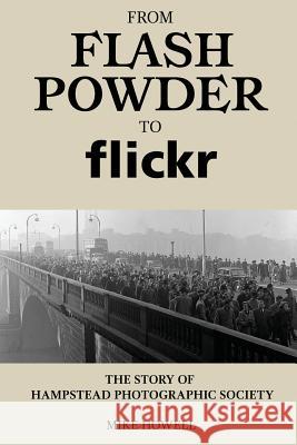 From Flash Powder to Flickr: The Story of Hampstead Photographic Society Mike Howell David Reed Michael J. Duke 9781548756291