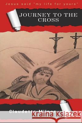 Journey to the Cross: Jesus thought My Life for Yours Milner, Claudette 9781548758011