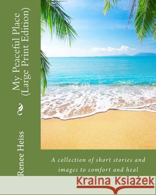 My Peaceful Place - Large Print Edition: A collection of stories and images to comfort and heal Heiss, Renee 9781548758820