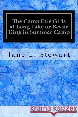 The Camp Fire Girls at Long Lake or Bessie King in Summer Camp Jane L. Stewart 9781548759131