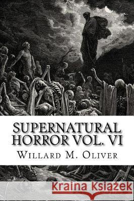 Supernatural Horror Vol. VI Willard M. Oliver 9781548761301 Createspace Independent Publishing Platform