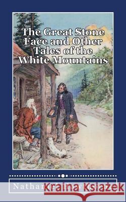 The Great Stone Face, and Other Tales of the White Mountains Nathaniel Hawthorne 9781548761417 Createspace Independent Publishing Platform