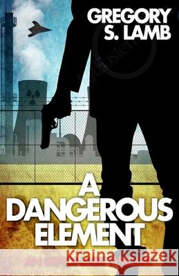 A Dangerous Element: An Espionage Thriller Gregory S. Lamb 9781548762773 Createspace Independent Publishing Platform