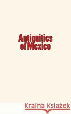 Antiquities of Mexico Collection                               Alfred R. Conkling Henry Jr. Reynolds 9781548764067