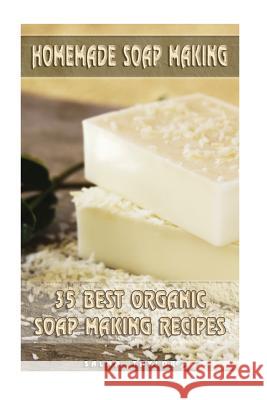 Homemade Soap Making: 35 Best Organic Soap Making Recipes: (Soap Making, Essential Oils, Aromatherapy) Salma Taylor 9781548768553