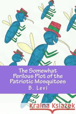 The Somewhat Perilous Plot of the Patriotic Mosquitoes B. Levi B. Levi 9781548770686 Createspace Independent Publishing Platform