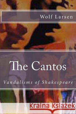 The Cantos: Vandalisms of Shakespeare Wolf Larsen 9781548770945 Createspace Independent Publishing Platform