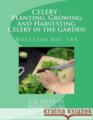 Celery: Planting, Growing and Harvesting Celery in the Garden: Bulletin No. 144 U. S. Dept of Agriculture 9781548770976 Createspace Independent Publishing Platform