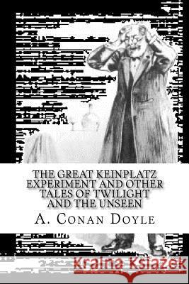 The Great Keinplatz Experiment and Other Tales of Twilight and the Unseen A. Conan Doyle 9781548771355 Createspace Independent Publishing Platform