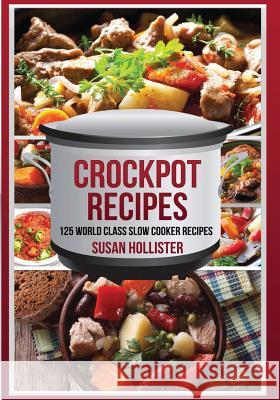 Crockpot Recipes: 125 World Class Slow Cooker Recipes Susan Hollister 9781548772529 Createspace Independent Publishing Platform