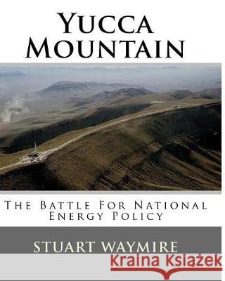 Yucca Mountain: The Battle For National Energy Policy Waymire, Stuart Dean 9781548779283