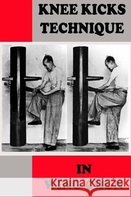 Knee kicks technique in Wing Chun Neskorodev, Semyon 9781548779757 Createspace Independent Publishing Platform