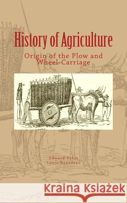 History of Agriculture: Origin of the Plow and Wheel-Carriage Edward B. Tylor Louis Bourdeau History and Civilization Collection 9781548780975 Createspace Independent Publishing Platform